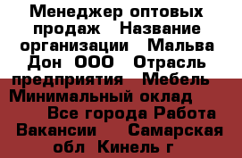 Менеджер оптовых продаж › Название организации ­ Мальва-Дон, ООО › Отрасль предприятия ­ Мебель › Минимальный оклад ­ 50 000 - Все города Работа » Вакансии   . Самарская обл.,Кинель г.